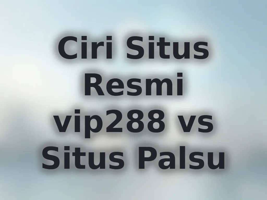 Ciri Situs Resmi vip288 vs Situs Palsu