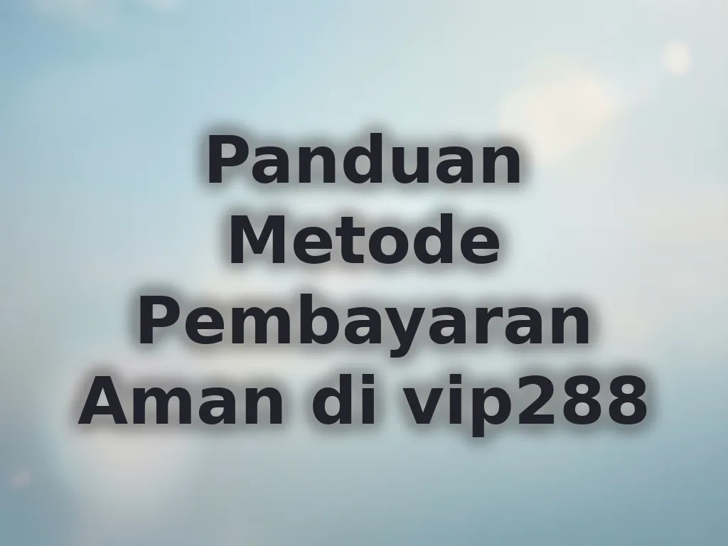 Panduan Metode Pembayaran Aman di vip288