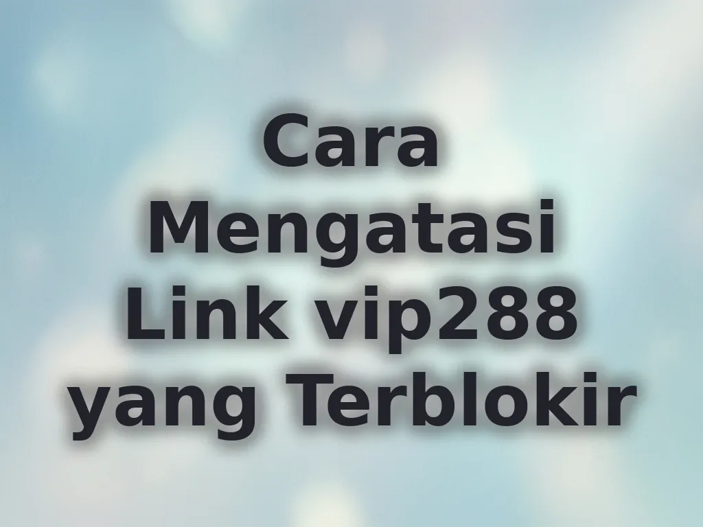 Cara Mengatasi Link vip288 yang Terblokir